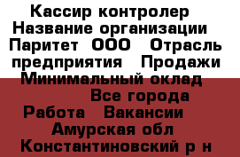 Кассир-контролер › Название организации ­ Паритет, ООО › Отрасль предприятия ­ Продажи › Минимальный оклад ­ 22 000 - Все города Работа » Вакансии   . Амурская обл.,Константиновский р-н